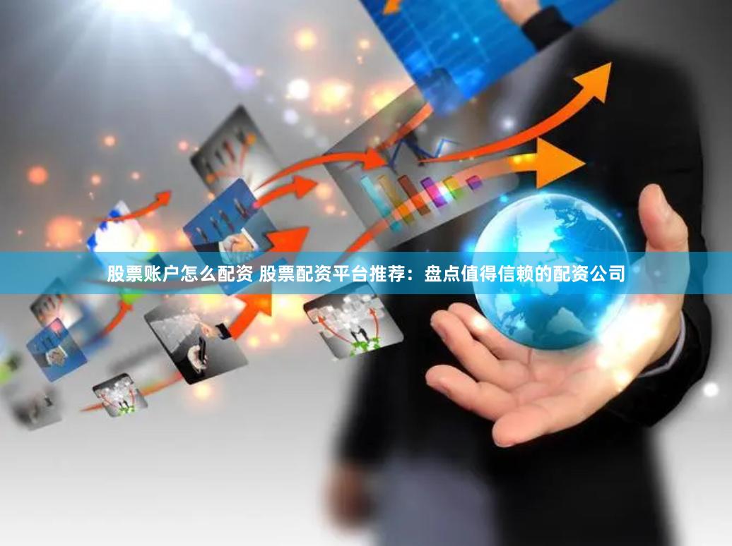 股票账户怎么配资 股票配资平台推荐：盘点值得信赖的配资公司