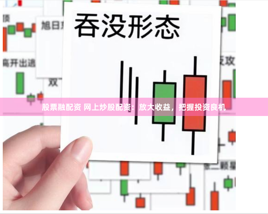 股票融配资 网上炒股配资：放大收益，把握投资良机