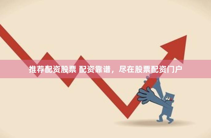 推荐配资股票 配资靠谱，尽在股票配资门户