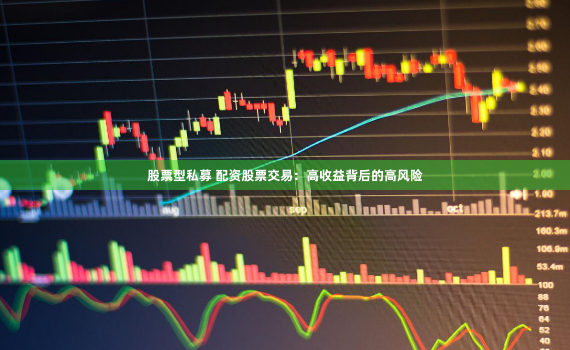 股票型私募 配资股票交易：高收益背后的高风险