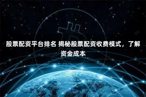 股票配资平台排名 揭秘股票配资收费模式，了解资金成本