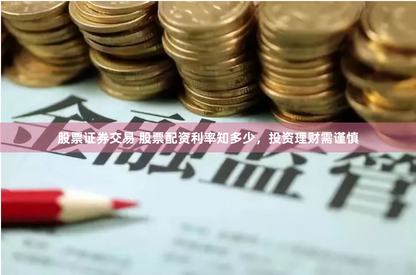 股票证券交易 股票配资利率知多少，投资理财需谨慎