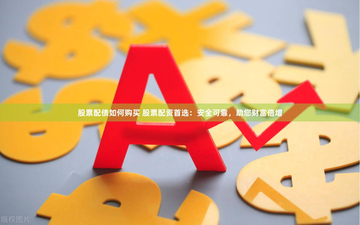 股票配债如何购买 股票配资首选：安全可靠，助您财富倍增