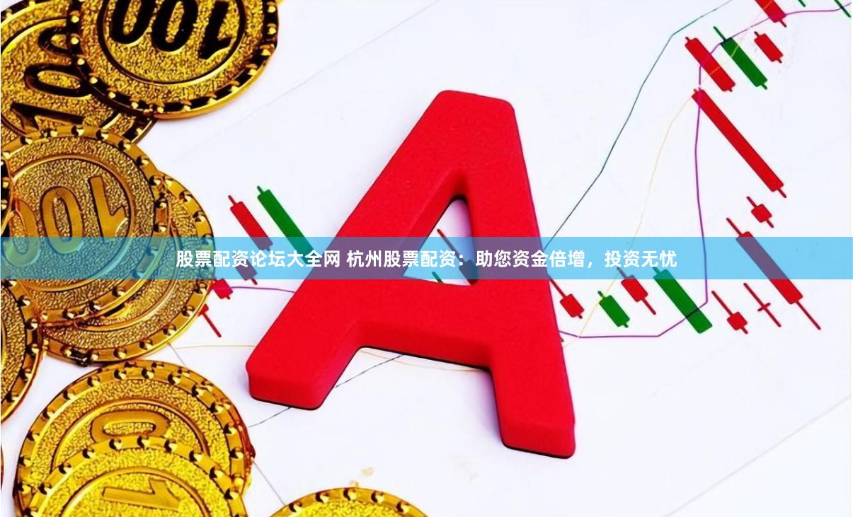股票配资论坛大全网 杭州股票配资：助您资金倍增，投资无忧