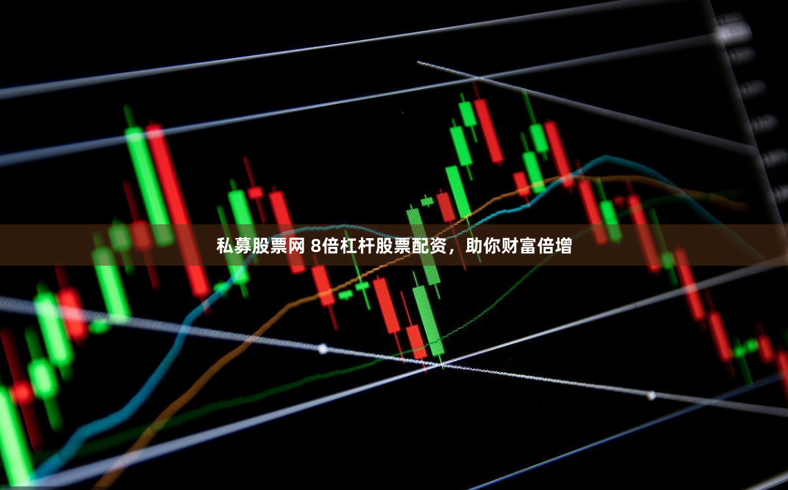私募股票网 8倍杠杆股票配资，助你财富倍增