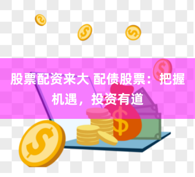 股票配资来大 配债股票：把握机遇，投资有道