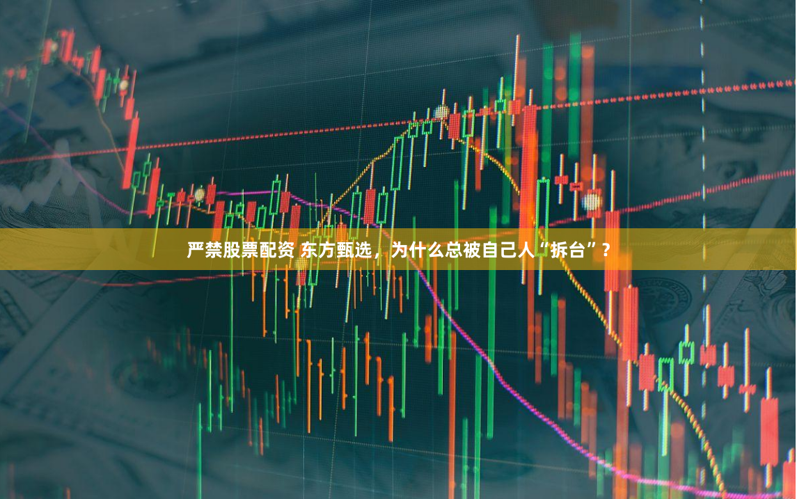 严禁股票配资 东方甄选，为什么总被自己人“拆台”？