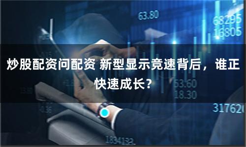 炒股配资问配资 新型显示竞速背后，谁正快速成长？