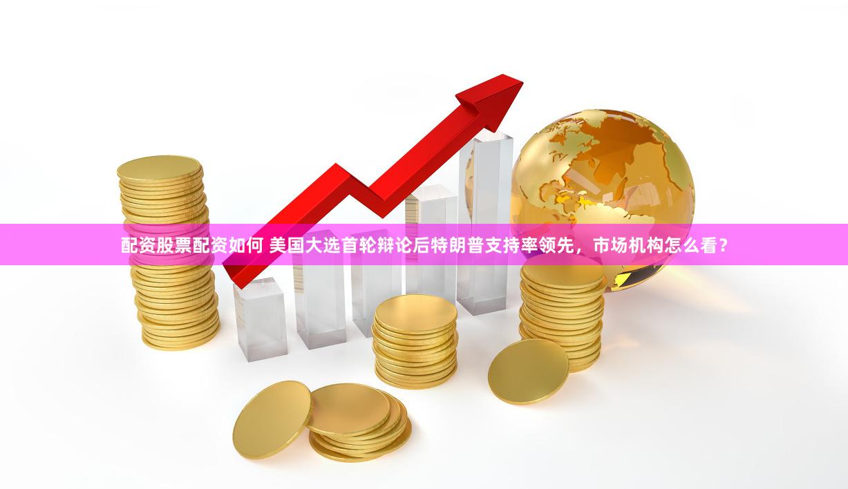 配资股票配资如何 美国大选首轮辩论后特朗普支持率领先，市场机构怎么看？