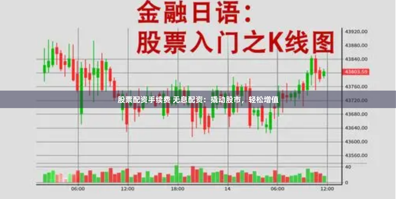股票配资手续费 无息配资：撬动股市，轻松增值