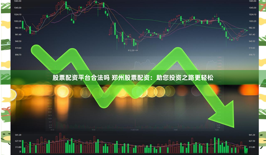 股票配资平台合法吗 郑州股票配资：助您投资之路更轻松