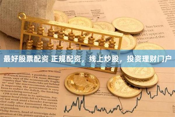 最好股票配资 正规配资，线上炒股，投资理财门户