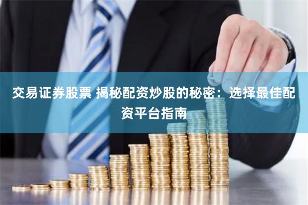 交易证券股票 揭秘配资炒股的秘密：选择最佳配资平台指南