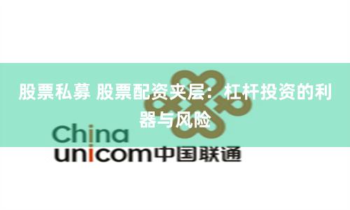股票私募 股票配资夹层:杠杆投资的利器与风险