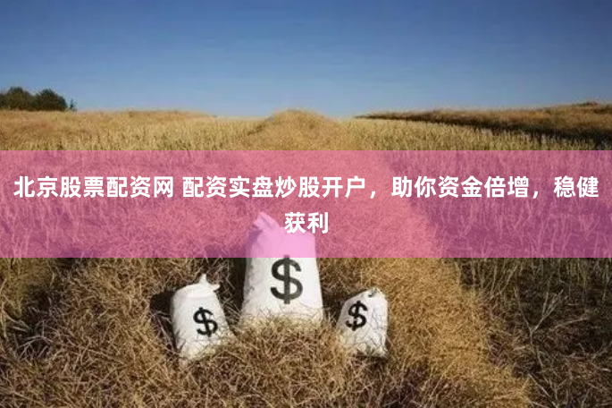 北京股票配资网 配资实盘炒股开户,助你资金倍增,稳健获利