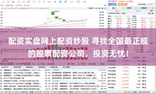 配资实盘网上配资炒股 寻找全国最正规的股票配资公司，投资无忧！