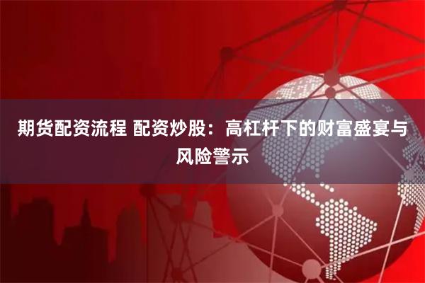 期货配资流程 配资炒股：高杠杆下的财富盛宴与风险警示