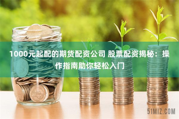 1000元起配的期货配资公司 股票配资揭秘:操作指南助你轻松入门
