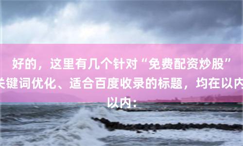 好的,这里有几个针对“免费配资炒股”关键词优化、适合百度收录的标题,均在以内: