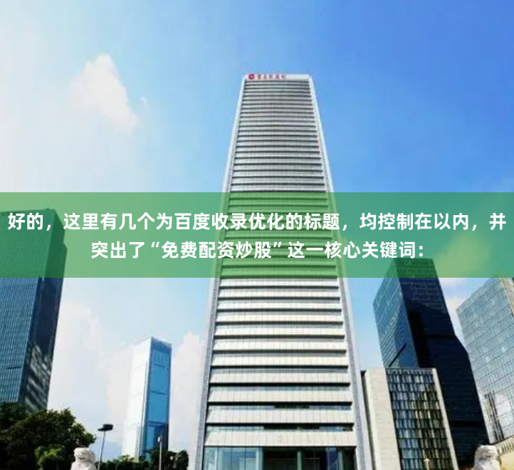 好的,这里有几个为百度收录优化的标题,均控制在以内,并突出了“免费配资炒股”这一核心关键词: