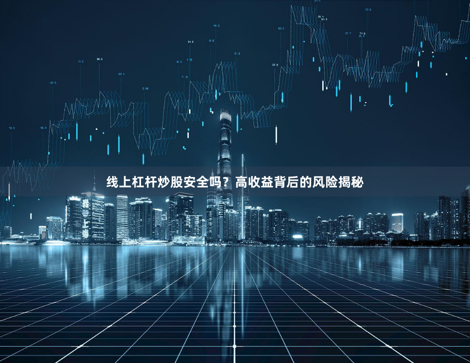 线上杠杆炒股安全吗？高收益背后的风险揭秘