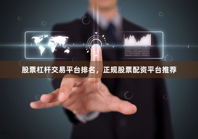 股票杠杆交易平台排名，正规股票配资平台推荐