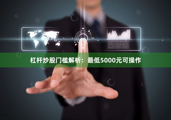 杠杆炒股门槛解析：最低5000元可操作