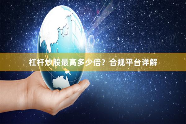 杠杆炒股最高多少倍？合规平台详解