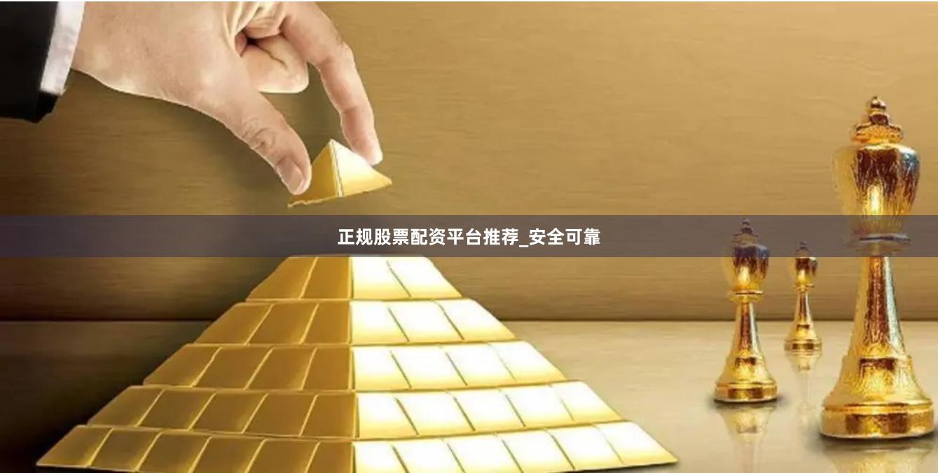 正规股票配资平台推荐_安全可靠