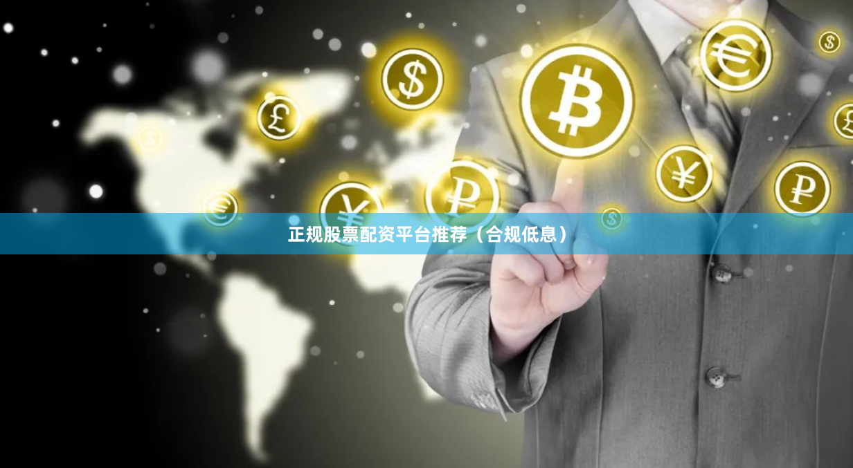 正规股票配资平台推荐（合规低息）