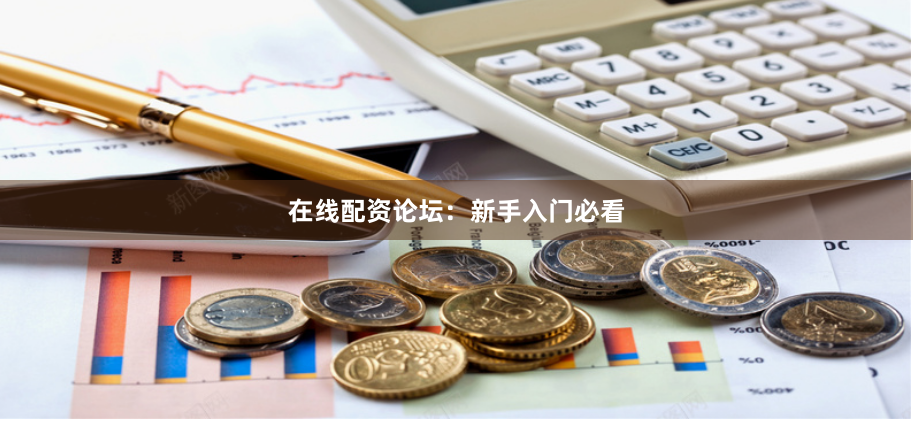 在线配资论坛:新手入门必看