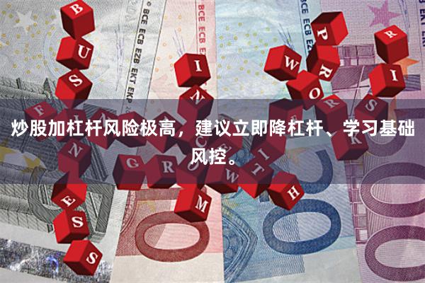 炒股加杠杆风险极高，建议立即降杠杆、学习基础风控。