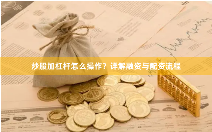 炒股加杠杆怎么操作?详解融资与配资流程