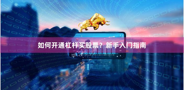 如何开通杠杆买股票？新手入门指南