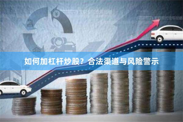 如何加杠杆炒股？合法渠道与风险警示