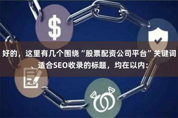 好的，这里有几个围绕“股票配资公司平台”关键词、适合SEO收录的标题，均在以内：