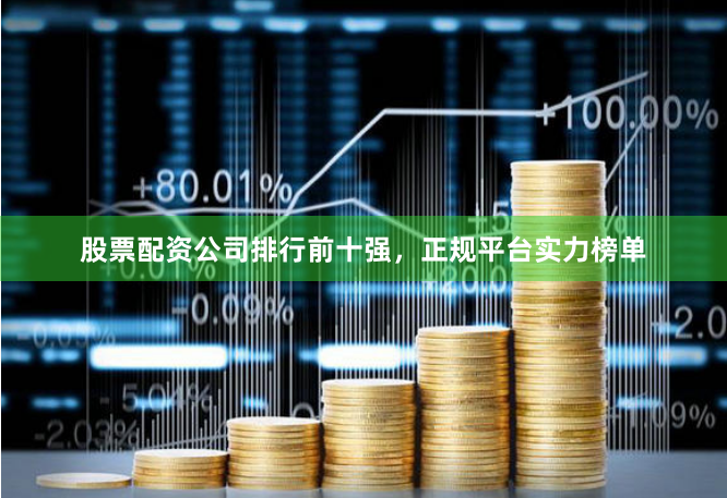 股票配资公司排行前十强，正规平台实力榜单
