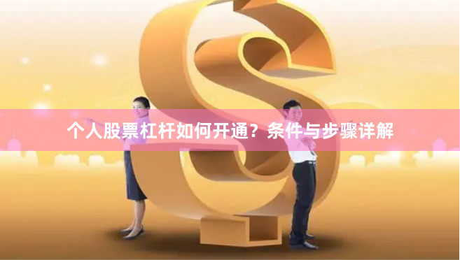 个人股票杠杆如何开通？条件与步骤详解