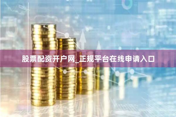 股票配资开户网_正规平台在线申请入口