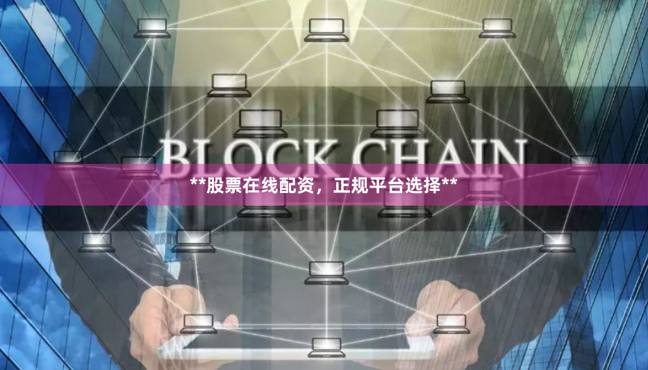 **股票在线配资，正规平台选择**