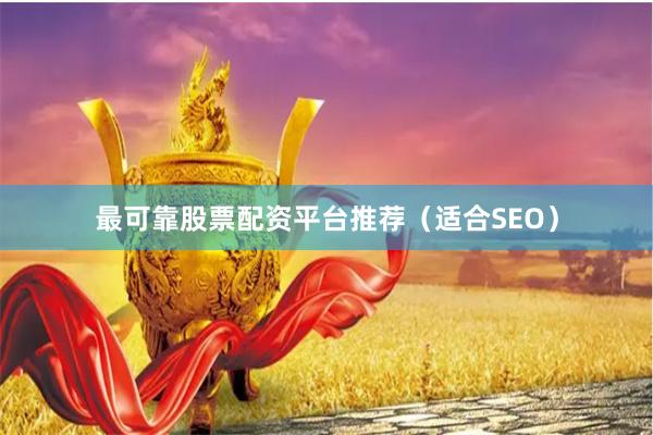 最可靠股票配资平台推荐（适合SEO）