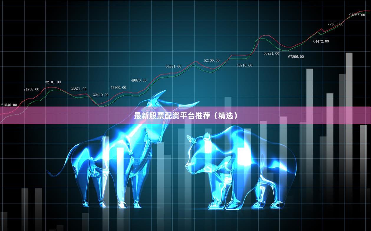最新股票配资平台推荐（精选）