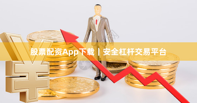 股票配资App下载|安全杠杆交易平台