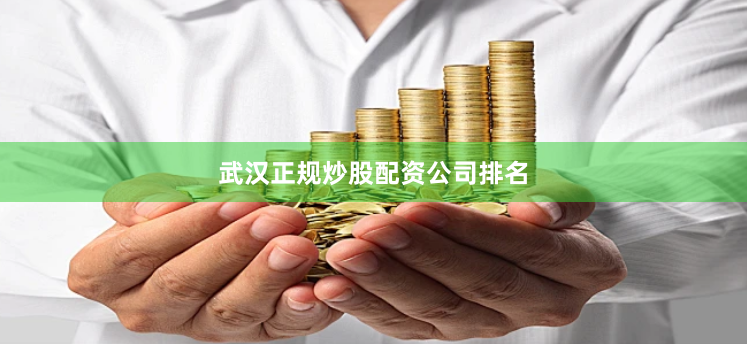 武汉正规炒股配资公司排名