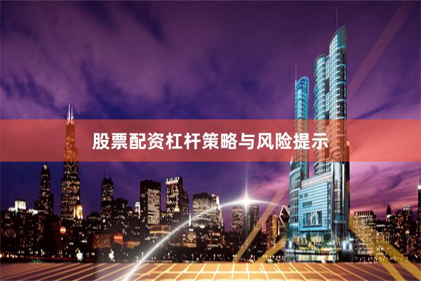 股票配资杠杆策略与风险提示