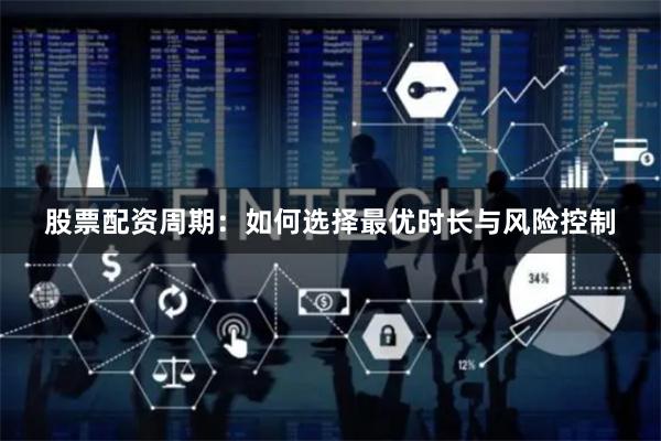 股票配资周期:如何选择最优时长与风险控制