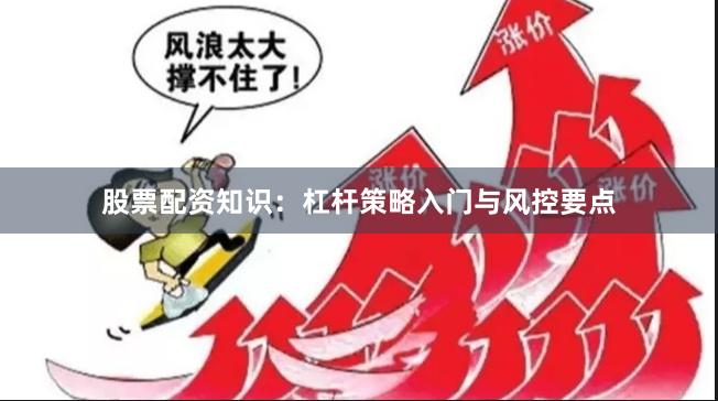 股票配资知识:杠杆策略入门与风控要点