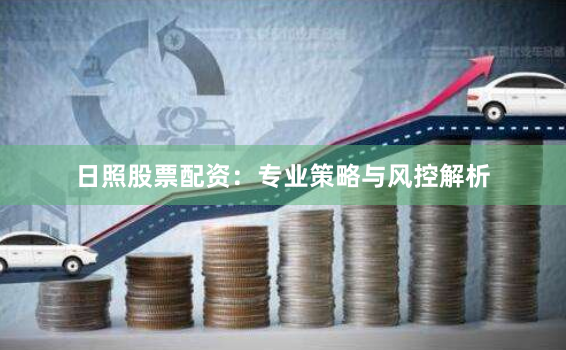 日照股票配资：专业策略与风控解析