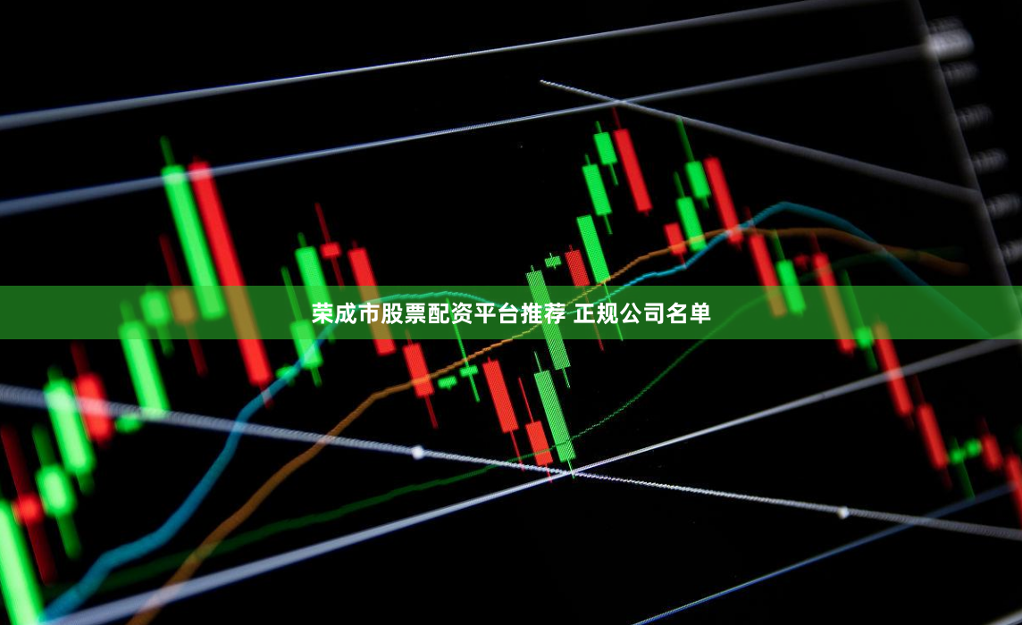 荣成市股票配资平台推荐 正规公司名单