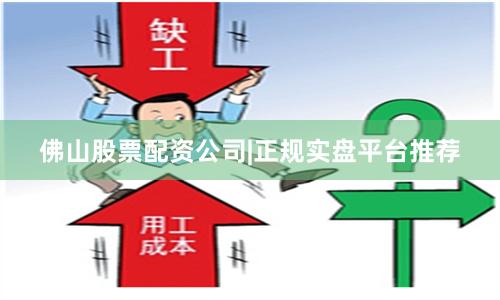 佛山股票配资公司|正规实盘平台推荐